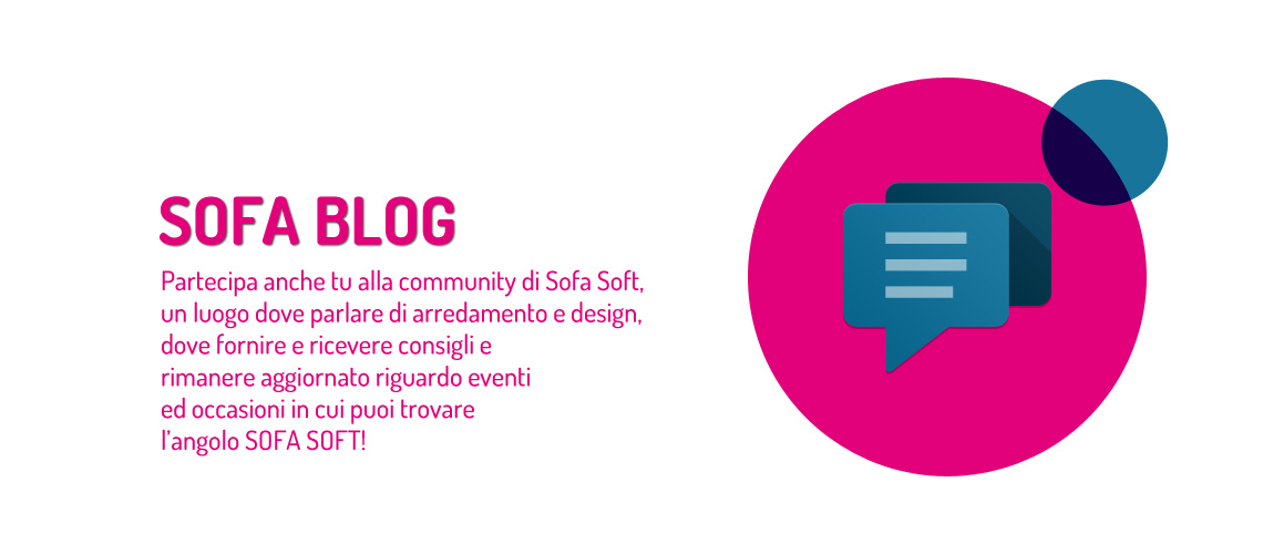 Sofa Blog: il blog su arredamento e design. Partecipa alla community e rimani informato sugli eventi in cui puoi trovare l'angolo Sofa Soft.